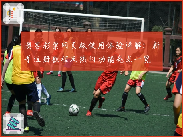 澳客彩票网页版使用体验详解：新手注册教程及热门功能亮点一览