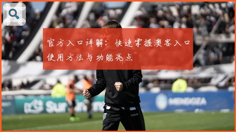 官方入口详解：快速掌握澳客入口使用方法与功能亮点