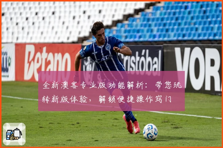 全新澳客专业版功能解析：带您玩转新版体验，解锁便捷操作窍门
