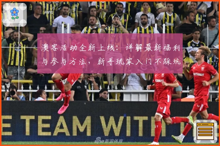 澳客活动全新上线：详解最新福利与参与方法，新手玩家入门不踩坑