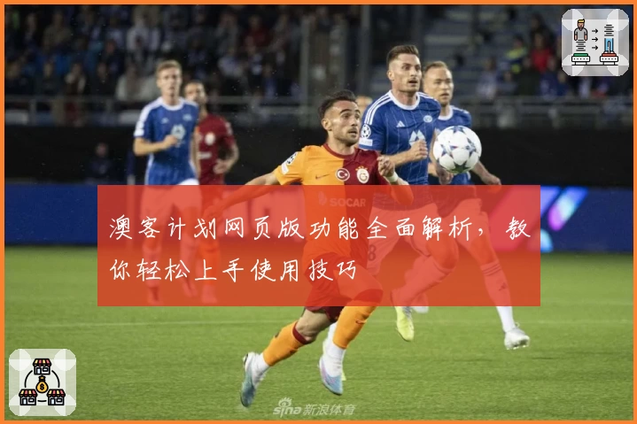 澳客计划网页版功能全面解析,教你轻松上手使用技巧