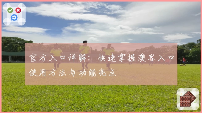 官方入口详解：快速掌握澳客入口使用方法与功能亮点