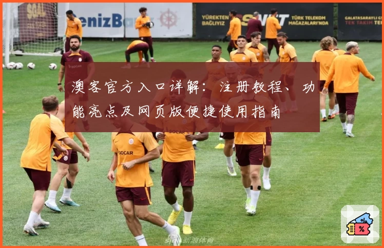 澳客官方入口详解：注册教程、功能亮点及网页版便捷使用指南