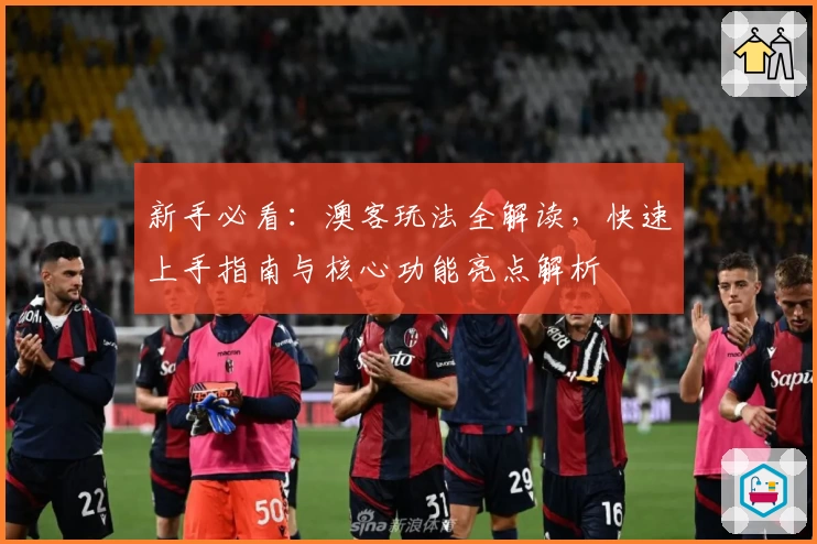 新手必看:澳客玩法全解读,快速上手指南与核心功能亮点解析