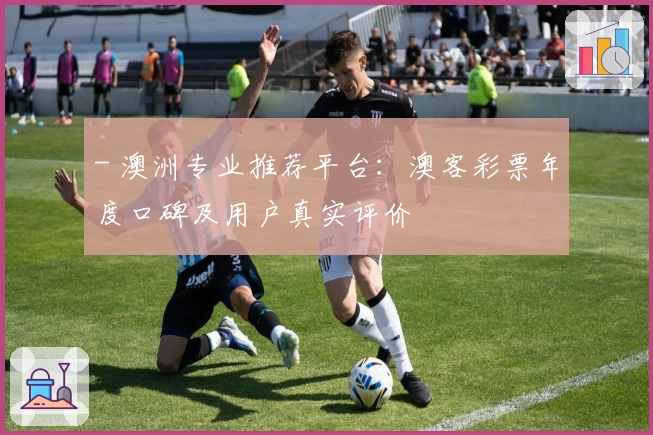 - 澳洲专业推荐平台：澳客彩票年度口碑及用户真实评价