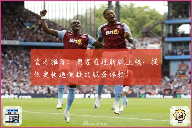 官方推荐：澳客直连新版上线，提供更快速便捷的服务体验！