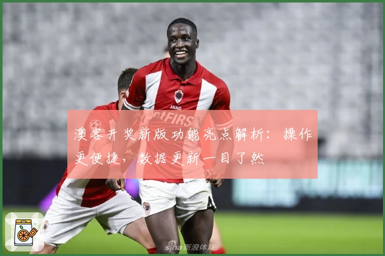 澳客开奖新版功能亮点解析：操作更便捷，数据更新一目了然