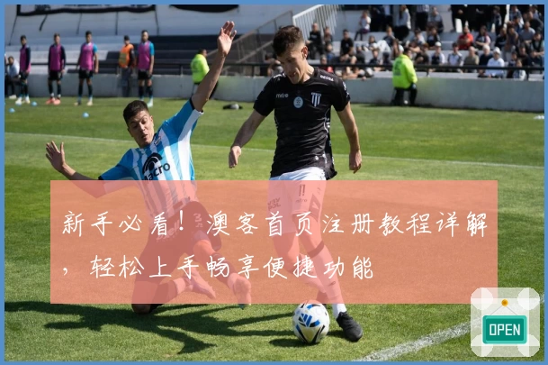 新手必看！澳客首页注册教程详解，轻松上手畅享便捷功能