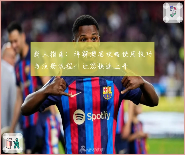新人指南：详解澳客攻略使用技巧与注册流程，让您快速上手