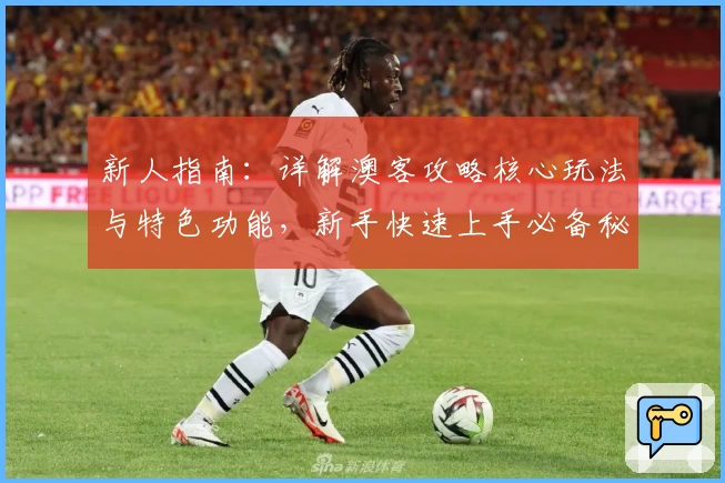 新人指南：详解澳客攻略核心玩法与特色功能，新手快速上手必备秘籍