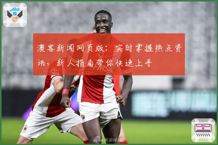 澳客新闻网页版：实时掌握热点资讯，新人指南带你快速上手