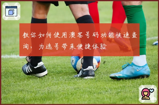 教你如何使用澳客号码功能快速查询，为选号带来便捷体验