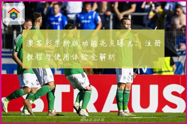 澳客彩票新版功能亮点曝光：注册教程与使用体验全解析