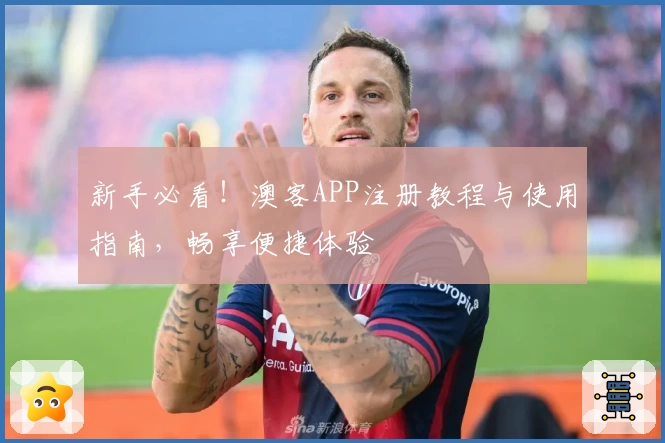 新手必看!澳客APP注册教程与使用指南,畅享便捷体验