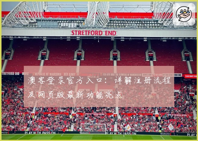 澳客登录官方入口：详解注册流程及网页版最新功能亮点