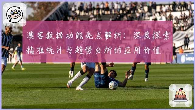 澳客数据功能亮点解析：深度探索精准统计与趋势分析的应用价值