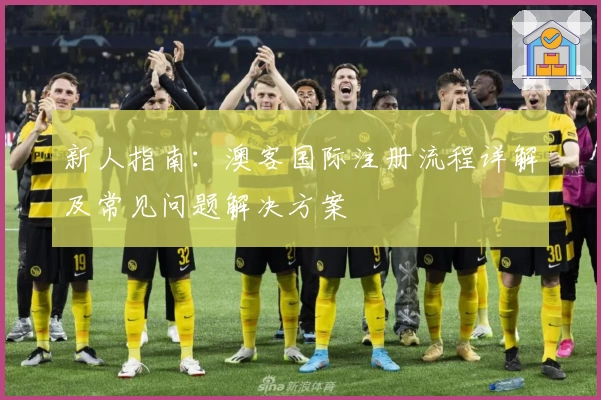 新人指南：澳客国际注册流程详解及常见问题解决方案