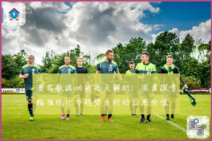 澳客数据功能亮点解析：深度探索精准统计与趋势分析的应用价值