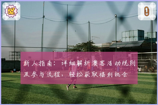 新人指南:详细解析澳客活动规则及参与流程,轻松获取福利机会