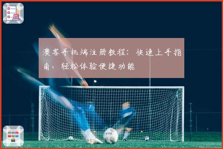 澳客手机端注册教程：快速上手指南，轻松体验便捷功能