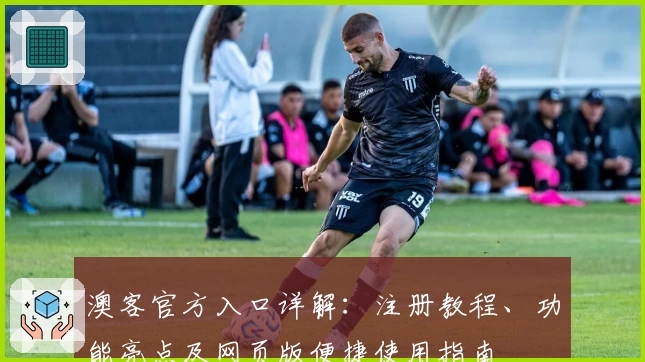 澳客官方入口详解：注册教程、功能亮点及网页版便捷使用指南