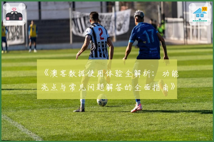 《澳客数据使用体验全解析：功能亮点与常见问题解答的全面指南》
