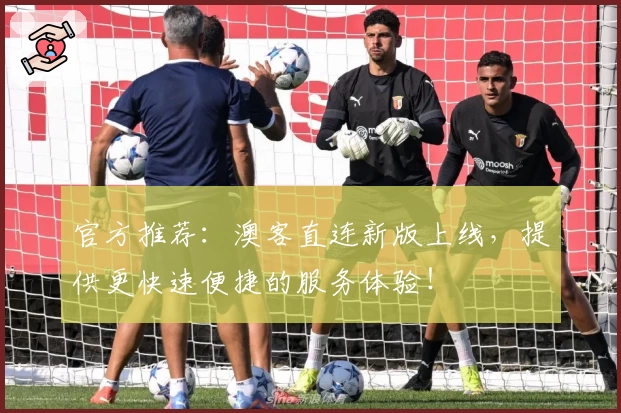 官方推荐:澳客直连新版上线,提供更快速便捷的服务体验!